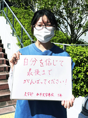 【文学部 西洋史学専攻 1年】自分を信じて最後まで頑張ってください！