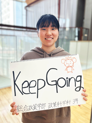 【総合政策学部 政策科学科 3年】Keep Going