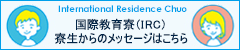 国際教育寮（IRC） 寮生からのメッセージ